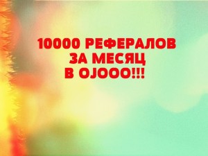 10.000 РЕФЕРАЛОВ В OJOOO ЗА МЕСЯЦ БЕЗ УСИЛИЙ!!!
